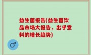 益生菌报告(益生菌饮品市场大报告，出乎意料的增长趋势)