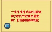 一头牛生牛乳益生菌奶粉(奶牛产奶益生菌奶粉：打造健康好味道)