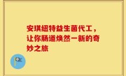 安琪纽特益生菌代工，让你肠道焕然一新的奇妙之旅