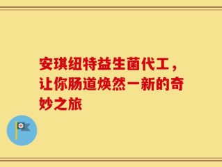 安琪纽特益生菌代工，让你肠道焕然一新的奇妙之旅