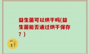 益生菌可以烘干吗(益生菌能否通过烘干保存？)