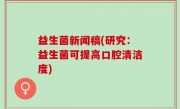 益生菌新闻稿(研究：益生菌可提高口腔清洁度)