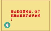 璧山益生菌检查：你了解肠道真正的好状态吗？