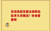 百适滴益生菌冰箱取出后多久效果佳？快来看看吧