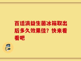 百适滴益生菌冰箱取出后多久效果佳？快来看看吧