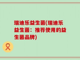 瑞迪乐益生菌(瑞迪乐益生菌：推荐使用的益生菌品牌)
