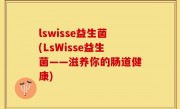 lswisse益生菌(LsWisse益生菌——滋养你的肠道健康)