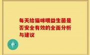 每天给猫咪喂益生菌是否安全有效的全面分析与建议