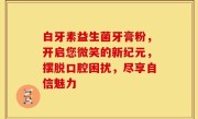 白牙素益生菌牙膏粉，开启您微笑的新纪元，摆脱口腔困扰，尽享自信魅力