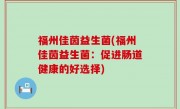 福州佳茵益生菌(福州佳茵益生菌：促进肠道健康的好选择)