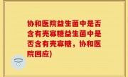 协和医院益生菌中是否含有壳寡糖益生菌中是否含有壳寡糖，协和医院回应)