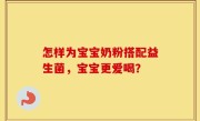 怎样为宝宝奶粉搭配益生菌，宝宝更爱喝？