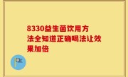 8330益生菌饮用方法全知道正确喝法让效果加倍