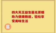 四大天王益生菌无蔗糖助力健康肠道，轻松享受美味生活