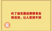 吃了益生菌后便便竟出现泡泡，让人意想不到