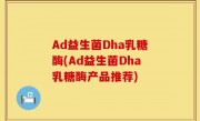 Ad益生菌Dha乳糖酶(Ad益生菌Dha乳糖酶产品推荐)