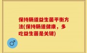保持肠道益生菌平衡方法(保持肠道健康，多吃益生菌是关键)