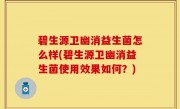 碧生源卫幽消益生菌怎么样(碧生源卫幽消益生菌使用效果如何？)