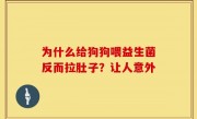 为什么给狗狗喂益生菌反而拉肚子？让人意外