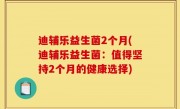 迪辅乐益生菌2个月(迪辅乐益生菌：值得坚持2个月的健康选择)