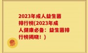 2023年成人益生菌排行榜(2023年成人健康必备：益生菌排行榜揭晓！)