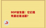 BOP益生菌：它们是死菌还是活菌？