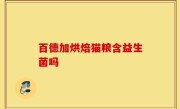 百德加烘焙猫粮含益生菌吗
