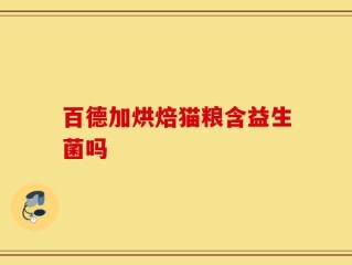 百德加烘焙猫粮含益生菌吗