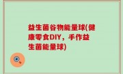 益生菌谷物能量球(健康零食DIY，手作益生菌能量球)