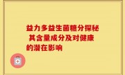 益力多益生菌糖分探秘 其含量成分及对健康的潜在影响