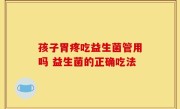 孩子胃疼吃益生菌管用吗 益生菌的正确吃法