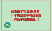 益生菌羊乳溶豆(重要！羊奶溶豆中有益生菌，有助于肠道健康。)