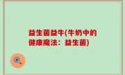 益生菌益牛(牛奶中的健康魔法：益生菌)