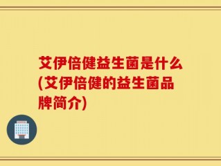 艾伊倍健益生菌是什么(艾伊倍健的益生菌品牌简介)
