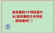 益生菌的3个特征是什么(益生菌的三大特征，你知道吗？)