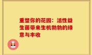 重塑你的花园：活性益生菌带来生机勃勃的绿意与丰收