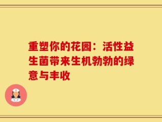 重塑你的花园：活性益生菌带来生机勃勃的绿意与丰收