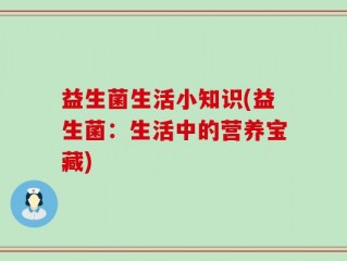 益生菌生活小知识(益生菌：生活中的营养宝藏)