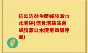 倍齿洁益生菌蜂胶漱口水测评(倍齿洁益生菌蜂胶漱口水使用效果评测)