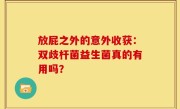 放屁之外的意外收获：双歧杆菌益生菌真的有用吗？