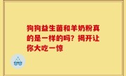 狗狗益生菌和羊奶粉真的是一样的吗？揭开让你大吃一惊