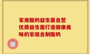 家用酸奶益生菌自营 优质益生菌打造健康美味的家庭自制酸奶