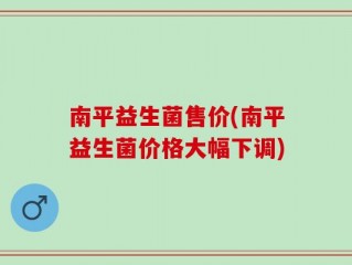 南平益生菌售价(南平益生菌价格大幅下调)