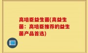 高培臣益生菌(高益生菌：高培臣推荐的益生菌产品首选)