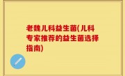 老魏儿科益生菌(儿科专家推荐的益生菌选择指南)