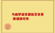 与幽梦益生菌能否食用 需谨慎对待