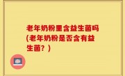 老年奶粉里含益生菌吗(老年奶粉是否含有益生菌？)