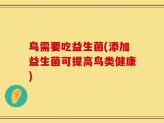 鸟需要吃益生菌(添加益生菌可提高鸟类健康)