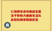 仁和牌生命攻略益生菌冻干粉助力健康生活从此轻松畅享肠道舒适