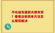 不吃益生菌就大便异常？看看这些简单方法怎么帮你解决